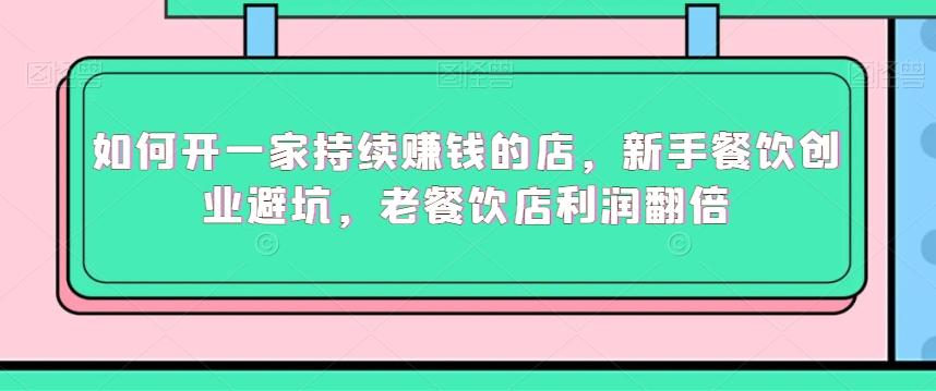 如何开一家持续赚钱的店，新手餐饮创业避坑，老餐饮店利润翻倍-禾谷轻创网