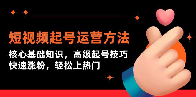 (9562期)短视频起号运营方法：核心基础知识，高级起号技巧，快速涨粉，轻松上热门-禾谷轻创网