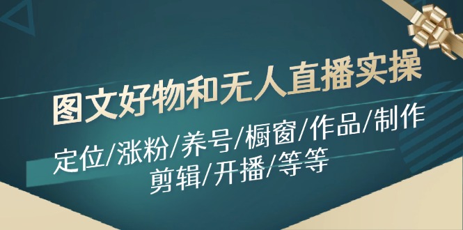 图文好物和无人直播实操：定位/涨粉/养号/橱窗/作品/制作/剪辑/开播/等等-禾谷轻创网