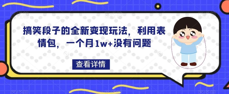 搞笑段子的全新变现玩法，利用表情包，一个月1w+没有问题【揭秘】-禾谷轻创网