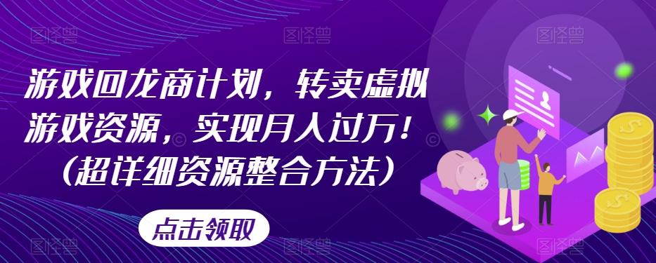 游戏回龙商计划，转卖虚拟游戏资源，实现月入过万！(超详细资源整合方法)-禾谷轻创网