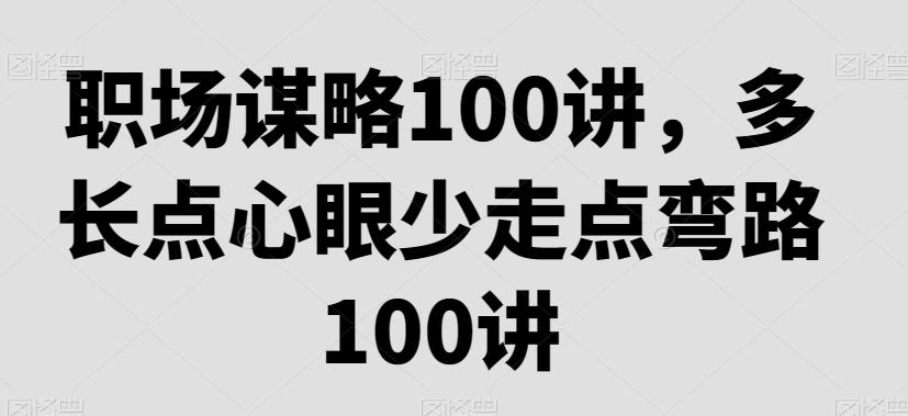 职场谋略100讲，多长点心眼少走点弯路-禾谷轻创网