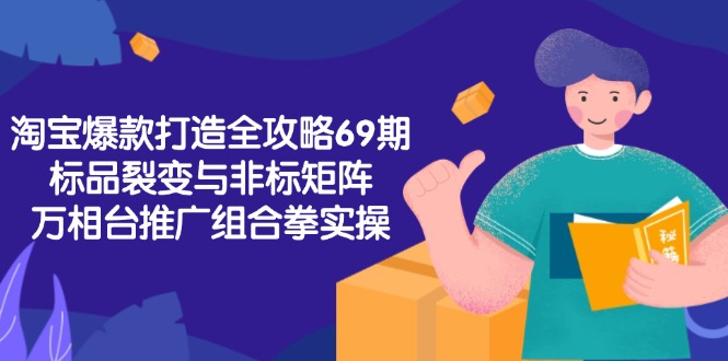淘宝爆款打造全攻略-69期，标品裂变与非标矩阵，万相台推广组合拳实操-禾谷轻创网