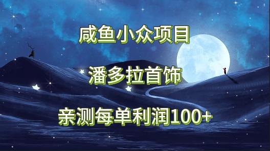咸鱼小众项目，潘多拉首饰，亲测每单利润100+-禾谷轻创网