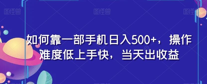 如何靠一部手机日入500+，操作难度低上手快，当天出收益-禾谷轻创网