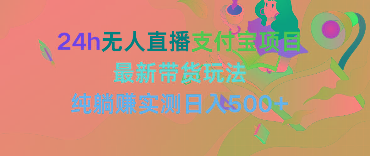 (9934期)24h无人直播支付宝项目，最新带货玩法，纯躺赚实测日入500+-禾谷轻创网