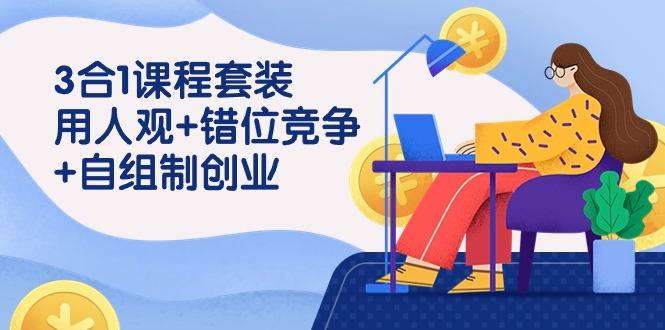 (9392期)3 合1课程套装，用人观+错位竞争+自组 制创业(43节课)-禾谷轻创网