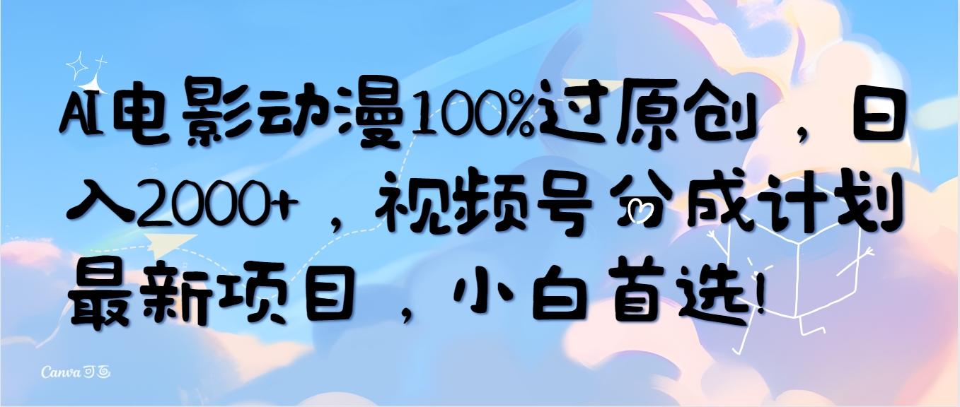 (10052期)AI电影动漫100%过原创，日入2000+，视频号分成计划最新项目，小白首选！-禾谷轻创网