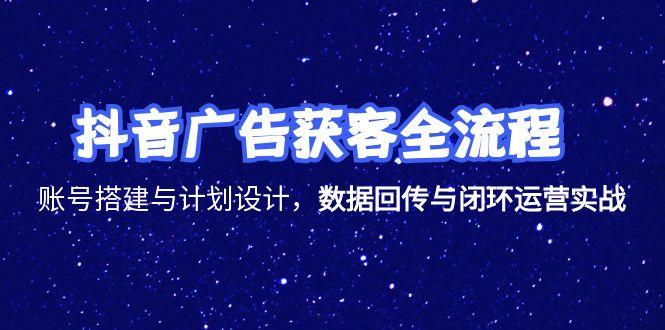 抖音广告获客全流程，账号搭建与计划设计，数据回传与闭环运营实战-禾谷轻创网