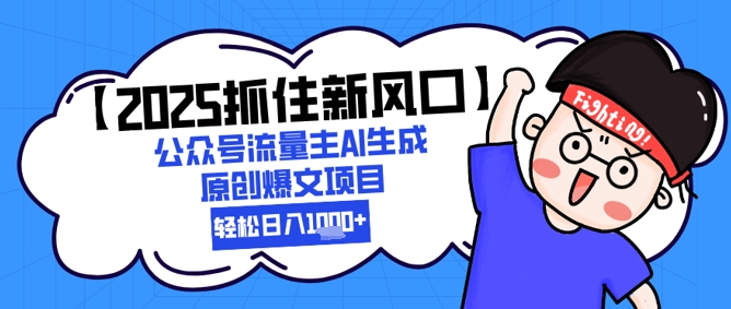 【2025抓住新风口】公众号流量主AI生成原创爆文项目，新手小白轻松日入1k+-禾谷轻创网