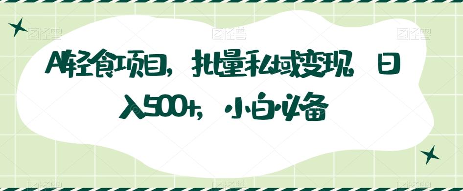AI轻食项目，批量私域变现，日入500+，小白必备-禾谷轻创网