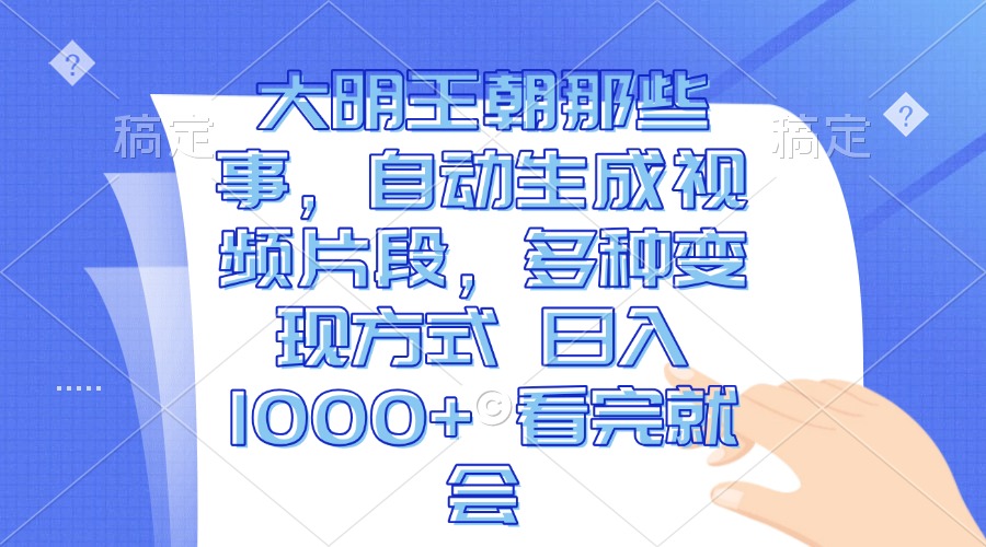 大明王朝那些事，自动生成视频片段，多种变现方式 日入1000+ 看完就会-禾谷轻创网