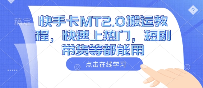 快手卡MT2.0搬运教程，快速上热门，短剧带货等都能用-禾谷轻创网