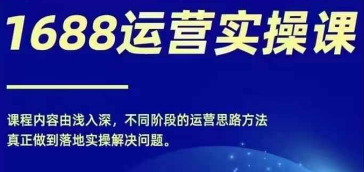 1688实操运营课，零基础学会1688实操运营，电商年入百万不是梦-禾谷轻创网