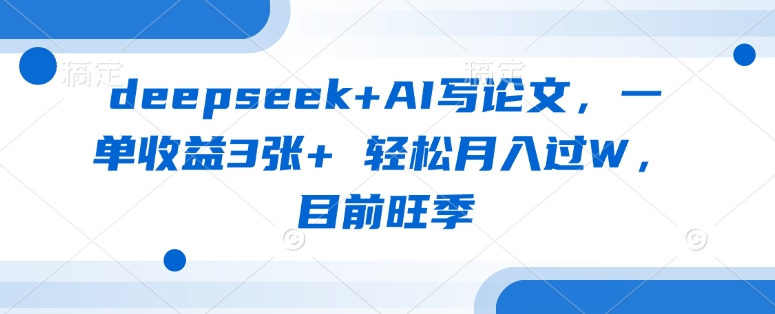 deepseek+AI写论文，一单收益3张+ 轻松月入过W，目前旺季-禾谷轻创网