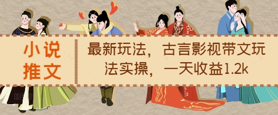 小说推文最新玩法，古言影视带文玩法实操，一天收益1.2k-禾谷轻创网