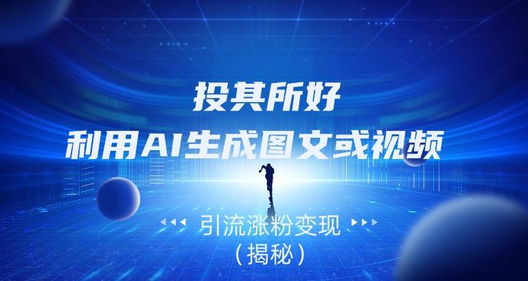 投其所好，利用AI生成图文或视频引流涨粉变现（揭秘）-禾谷轻创网