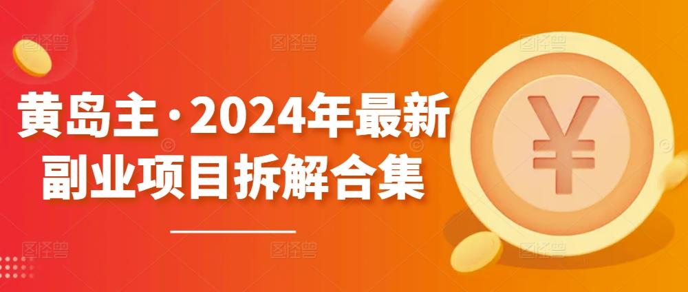 黄岛主·2024年最新副业项目拆解合集【无水印】-禾谷轻创网