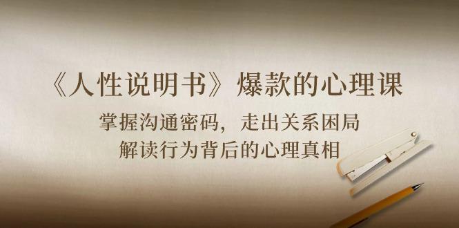 《人性 说明书》爆款的心理课：沟通密码/关系困局/解读行为背后心理真相-禾谷轻创网