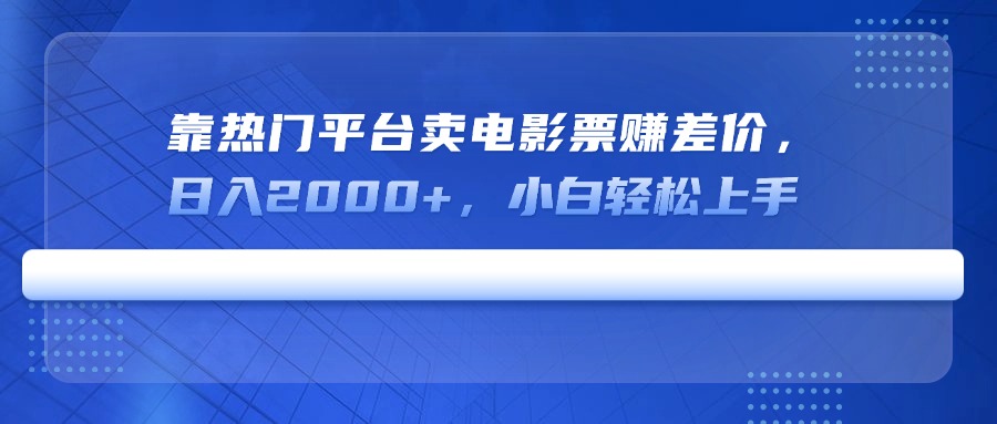 靠热门平台卖电影票赚差价，日入2000+，小白轻松上手-禾谷轻创网