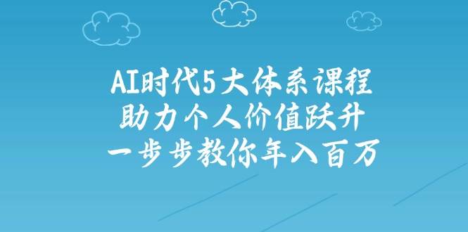 人工智能时代五大体系课程：助力个人价值跃升，一步步教你年入百万-禾谷轻创网