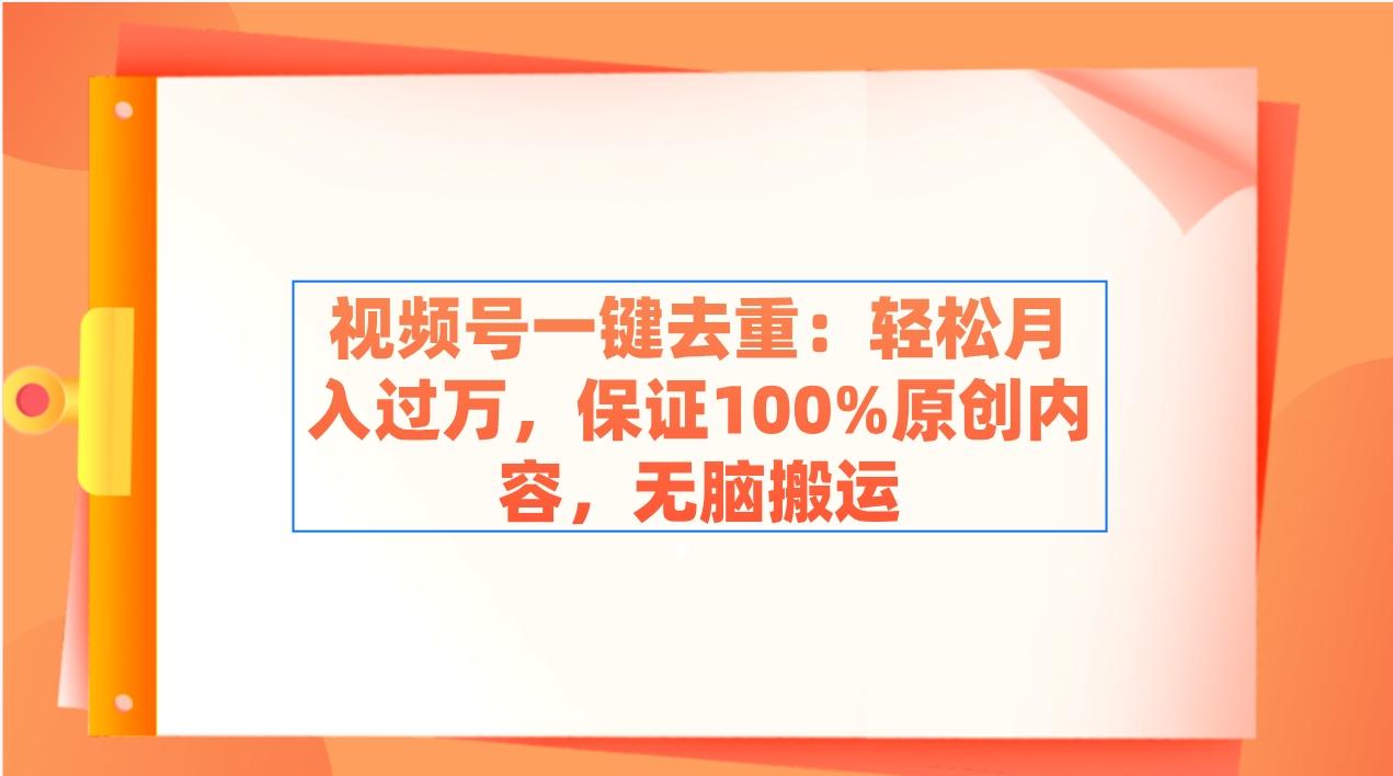 视频号一键去重：轻松月入过万，保证100%原创内容，无脑搬运-禾谷轻创网