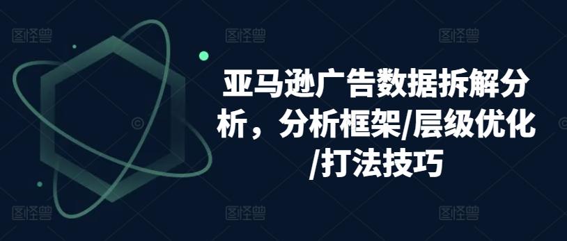 亚马逊广告数据拆解分析，分析框架/层级优化/打法技巧-禾谷轻创网