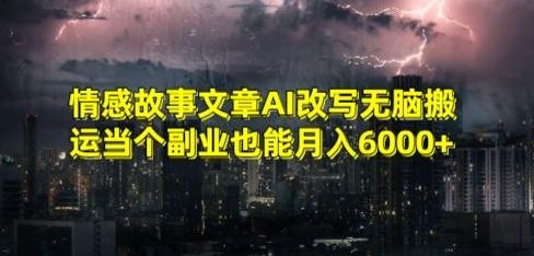 情感故事文章AI改写无脑搬运当个副业也能月入6000+【揭秘】-禾谷轻创网