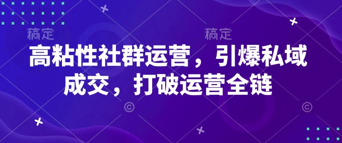 高粘性社群运营，引爆私域成交，打破运营全链-禾谷轻创网