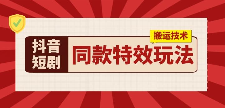 抖音短剧同款特效搬运技术，实测一天千元收益-禾谷轻创网