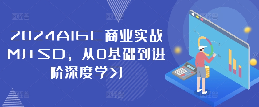 2024AIGC商业实战MJ+SD，从0基础到进阶深度学习-禾谷轻创网