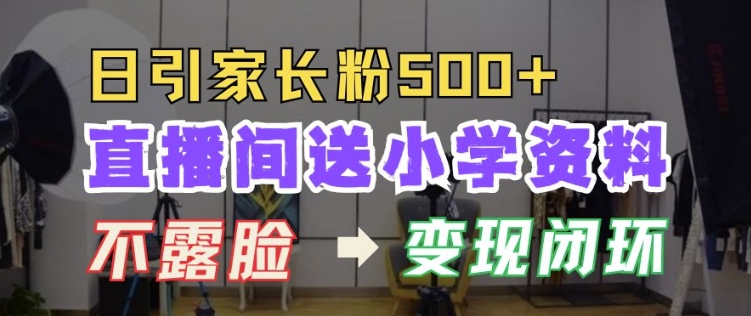 直播间送小学资料，每天引流家长粉500+，变现闭环模式【揭秘】-禾谷轻创网