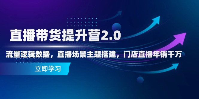直播带货提升营2.0：流量逻辑数据，直播场景主题搭建，门店直播年销千万-禾谷轻创网