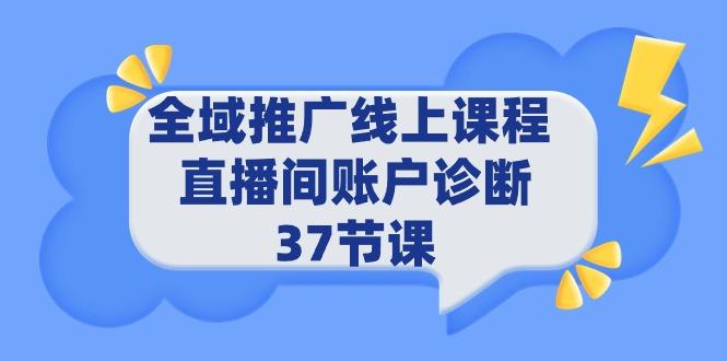 (9577期)全域推广线上课程 _ 直播间账户诊断 37节课-禾谷轻创网