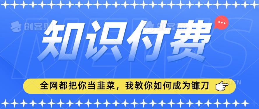 2024最新知识付费项目，小白也能轻松入局，全网都在教你做项目，我教你做镰刀【揭秘】-禾谷轻创网