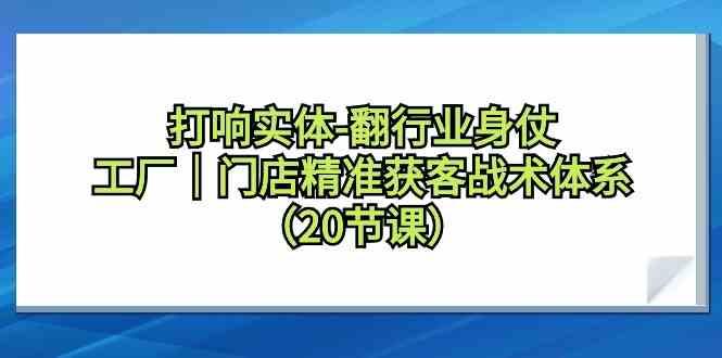 打响实体行业翻身仗，工厂门店精准获客战术体系(20节课)-禾谷轻创网