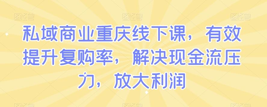 私域商业重庆线下课，有效提升复购率，解决现金流压力，放大利润-禾谷轻创网