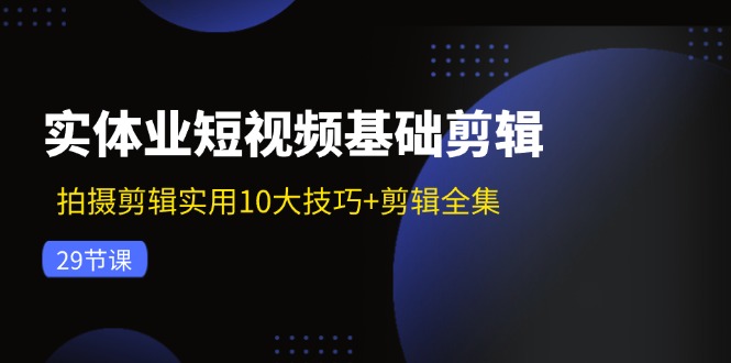 实体业短视频基础剪辑：拍摄剪辑实用10大技巧+剪辑全集(29节-禾谷轻创网