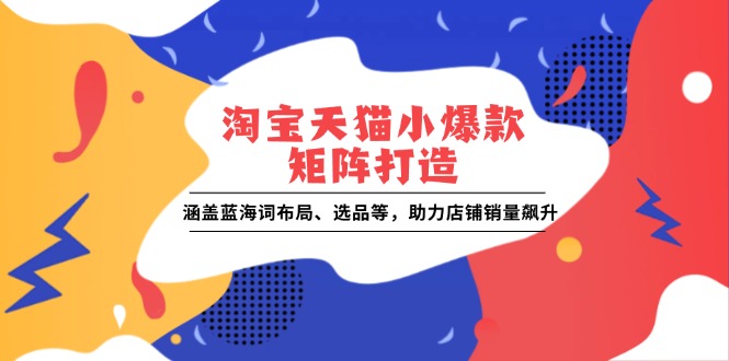 淘宝天猫小爆款矩阵打造：涵盖蓝海词布局、选品等，助力店铺销量飙升-禾谷轻创网