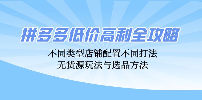 拼多多低价高利全攻略：不同类型店铺配置不同打法，无货源玩法与选品方法-禾谷轻创网