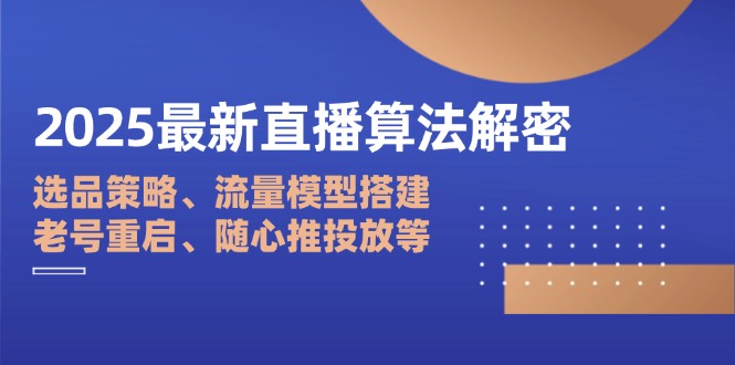 2025最新直播算法解密：选品策略、流量模型搭建、老号重启、随心推投放等-禾谷轻创网