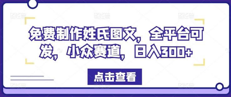 免费制作姓氏图文，全平台可发，小众赛道，日入300+【揭秘】-禾谷轻创网