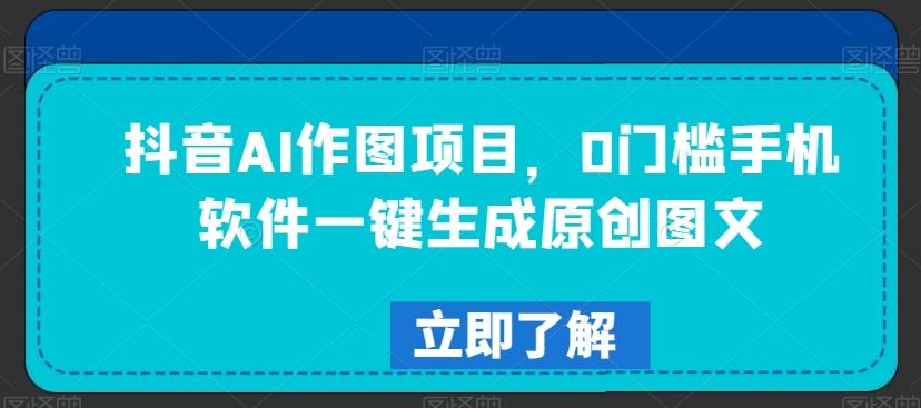 抖音AI作图项目，0门槛手机软件一键生成原创图文【揭秘】-禾谷轻创网