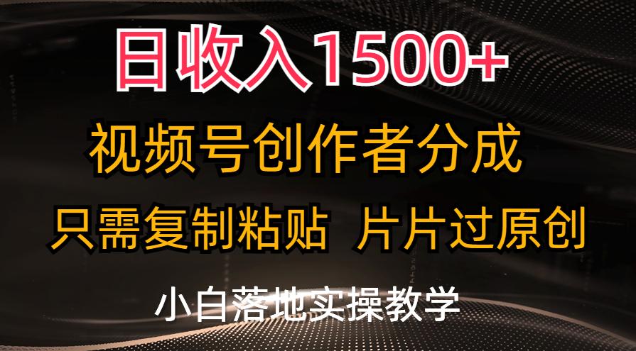 日收入1500+，视频号创作者分成，只需复制粘贴，片片过原创，小白也可...-禾谷轻创网