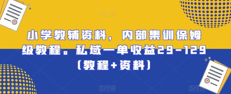 小学教辅资料，内部集训保姆级教程。私域一单收益29-129（教程+资料）-禾谷轻创网
