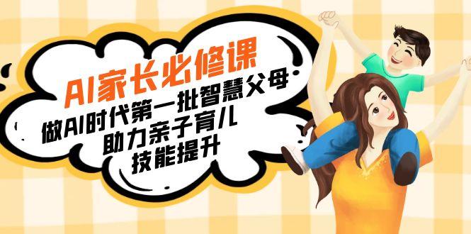 【宝妈 宝爸力荐】AI家长必修课：做AI时代第一批智慧父母，助力亲子育儿...-禾谷轻创网