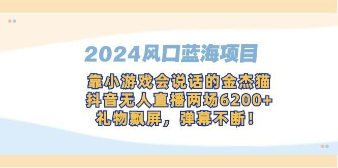 2024风口蓝海项目，靠小游戏会说话的金杰猫，抖音无人直播两场6200+，礼...-禾谷轻创网