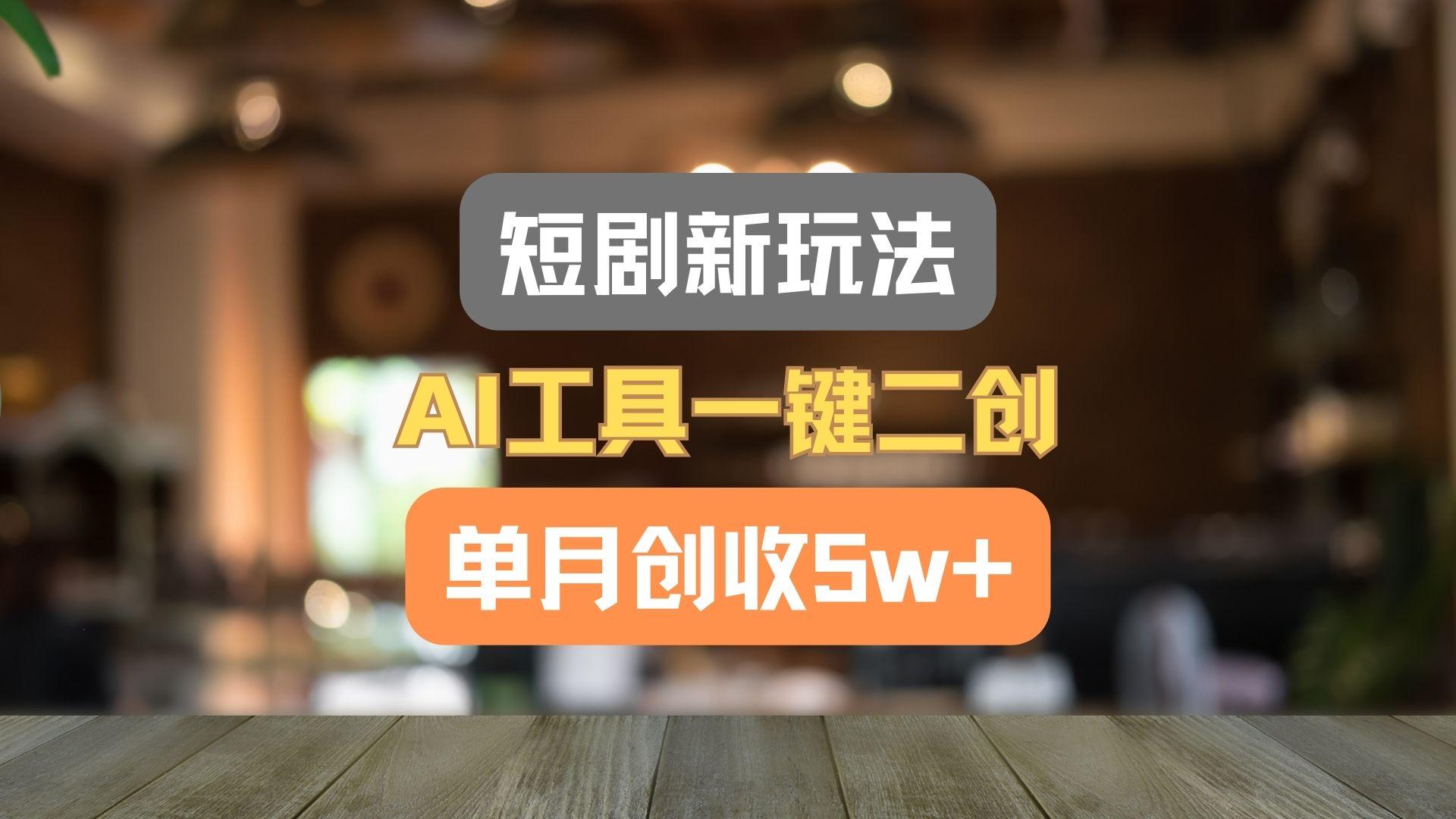 短剧新玩法，AI工具一键二创，单月创收5w+！-禾谷轻创网