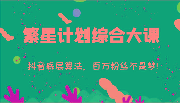 2024繁星计划综合大课：抖音底层算法，百万粉丝不是梦!(77节)-禾谷轻创网