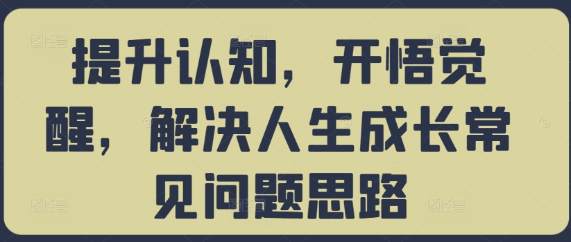 提升认知，开悟觉醒，解决人生成长常见问题思路-禾谷轻创网